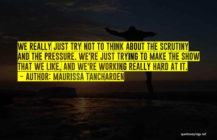 Maurissa Tancharoen Quotes: We Really Just Try Not To Think About The Scrutiny And The Pressure. We're Just Trying To Make The Show