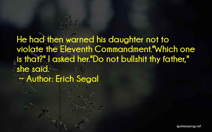 Erich Segal Quotes: He Had Then Warned His Daughter Not To Violate The Eleventh Commandment.which One Is That? I Asked Her.do Not Bullshit