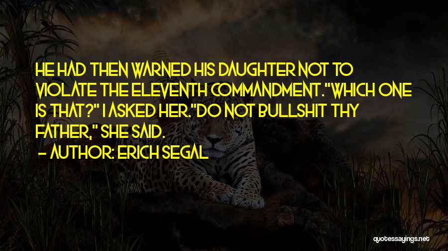 Erich Segal Quotes: He Had Then Warned His Daughter Not To Violate The Eleventh Commandment.which One Is That? I Asked Her.do Not Bullshit