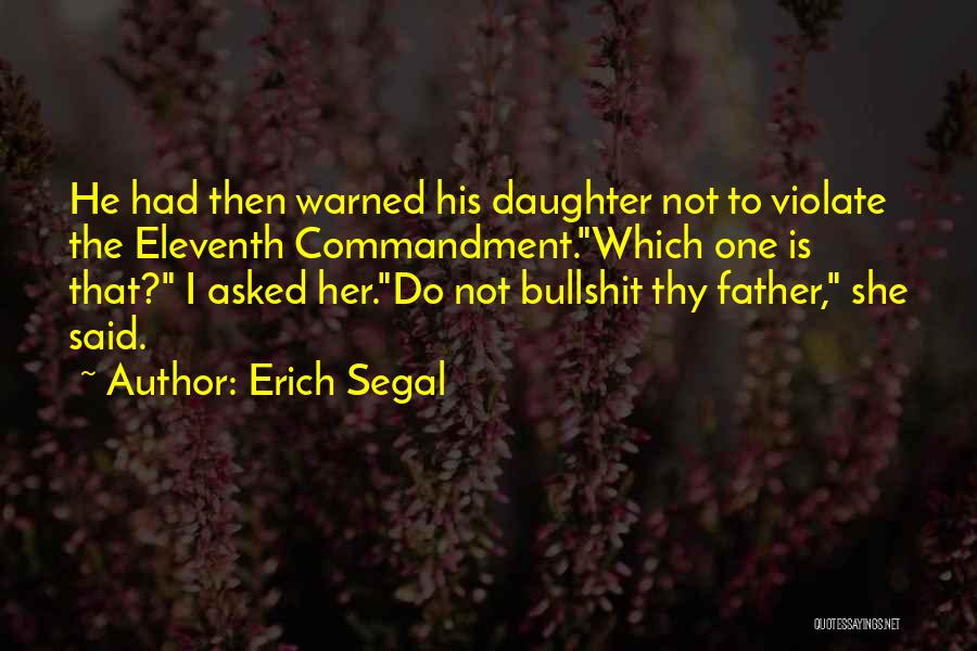 Erich Segal Quotes: He Had Then Warned His Daughter Not To Violate The Eleventh Commandment.which One Is That? I Asked Her.do Not Bullshit