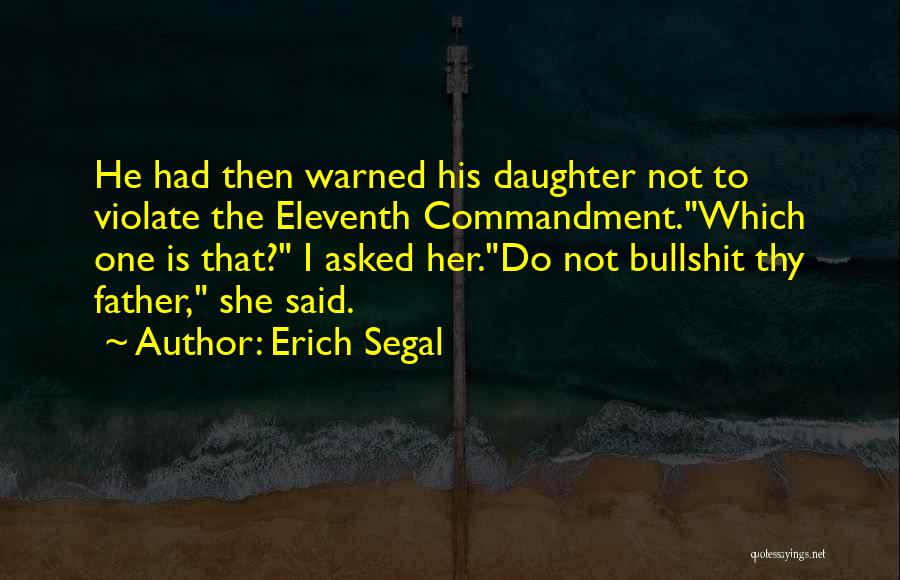 Erich Segal Quotes: He Had Then Warned His Daughter Not To Violate The Eleventh Commandment.which One Is That? I Asked Her.do Not Bullshit