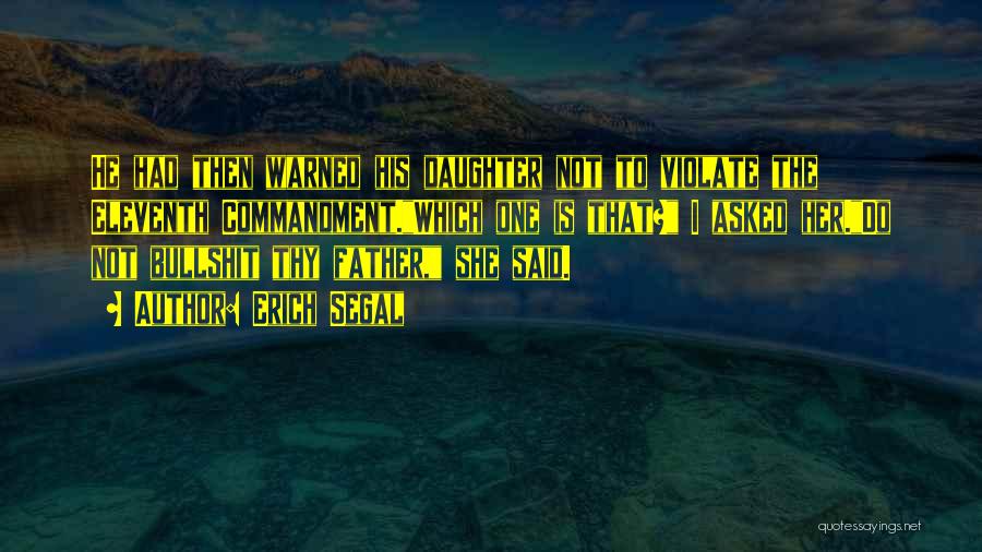 Erich Segal Quotes: He Had Then Warned His Daughter Not To Violate The Eleventh Commandment.which One Is That? I Asked Her.do Not Bullshit