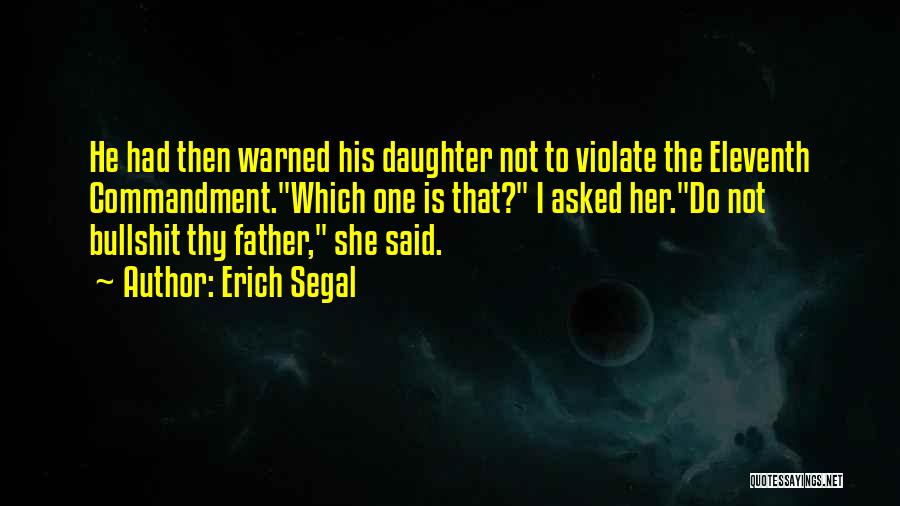 Erich Segal Quotes: He Had Then Warned His Daughter Not To Violate The Eleventh Commandment.which One Is That? I Asked Her.do Not Bullshit