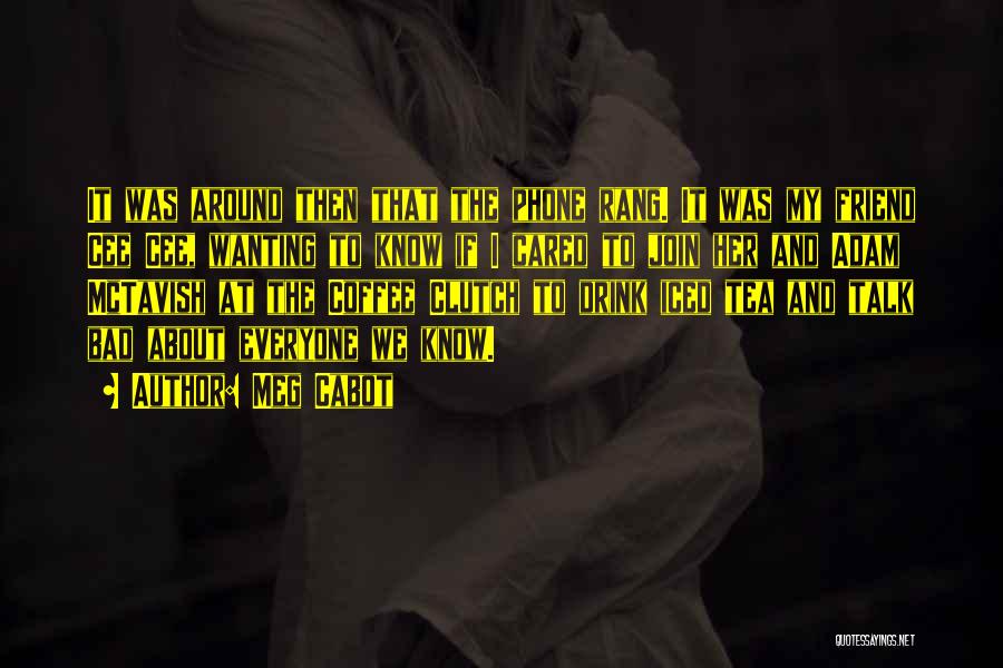 Meg Cabot Quotes: It Was Around Then That The Phone Rang. It Was My Friend Cee Cee, Wanting To Know If I Cared