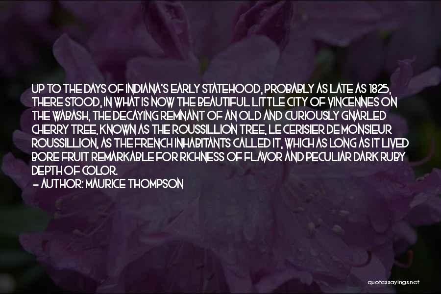 Maurice Thompson Quotes: Up To The Days Of Indiana's Early Statehood, Probably As Late As 1825, There Stood, In What Is Now The