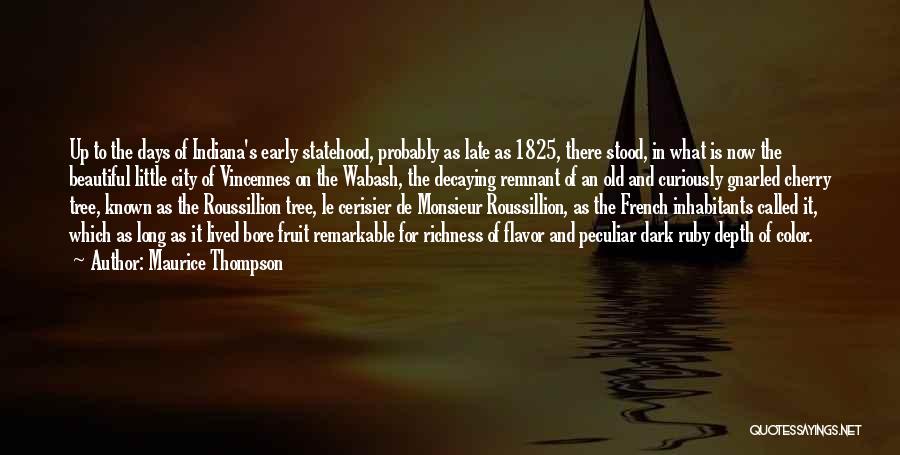 Maurice Thompson Quotes: Up To The Days Of Indiana's Early Statehood, Probably As Late As 1825, There Stood, In What Is Now The
