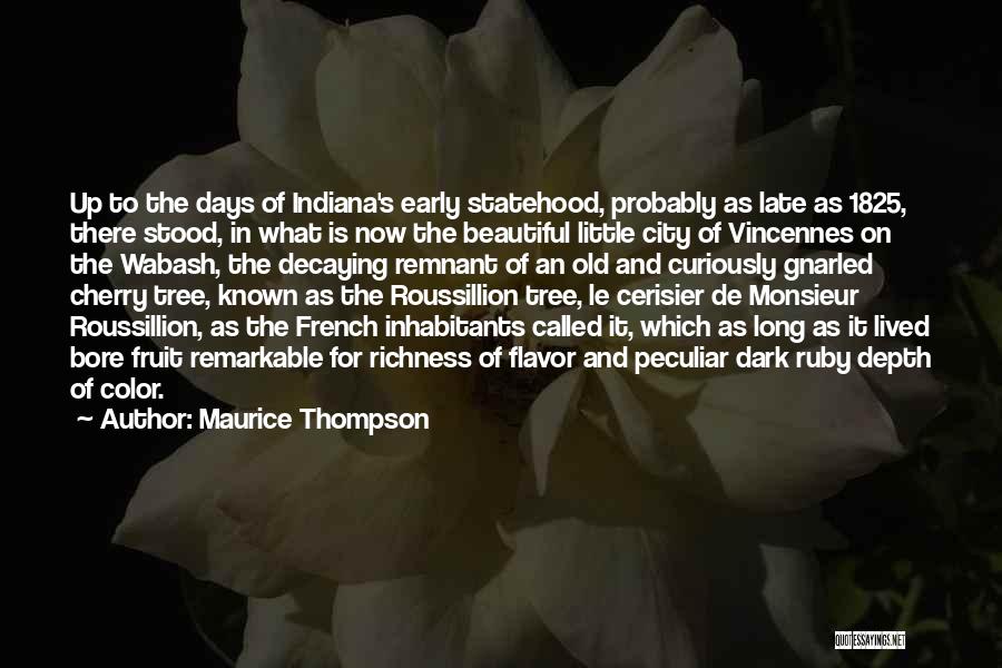 Maurice Thompson Quotes: Up To The Days Of Indiana's Early Statehood, Probably As Late As 1825, There Stood, In What Is Now The