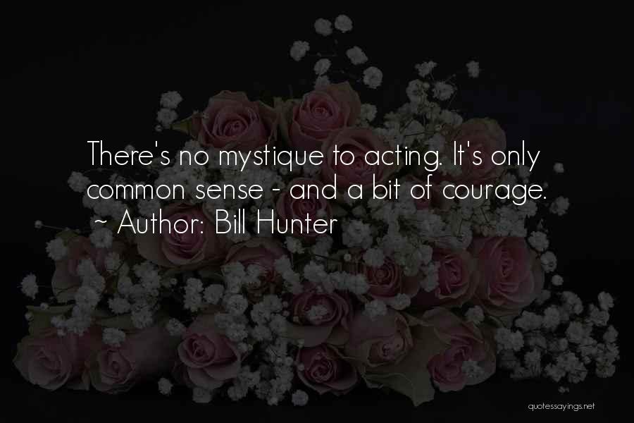 Bill Hunter Quotes: There's No Mystique To Acting. It's Only Common Sense - And A Bit Of Courage.