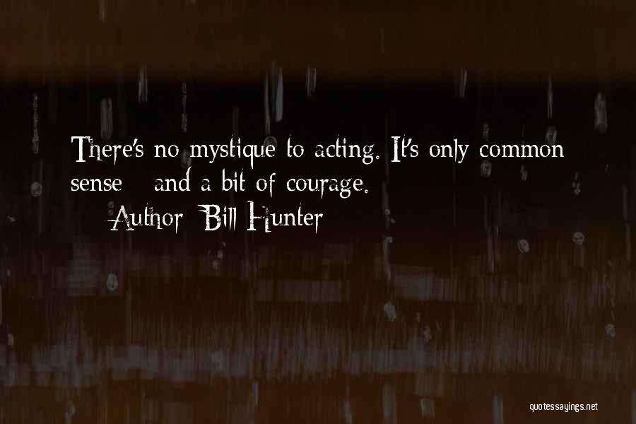 Bill Hunter Quotes: There's No Mystique To Acting. It's Only Common Sense - And A Bit Of Courage.