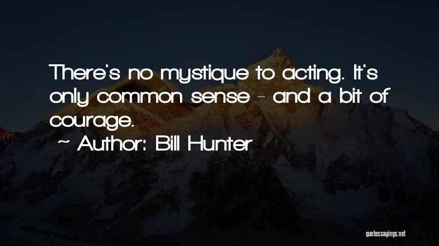 Bill Hunter Quotes: There's No Mystique To Acting. It's Only Common Sense - And A Bit Of Courage.