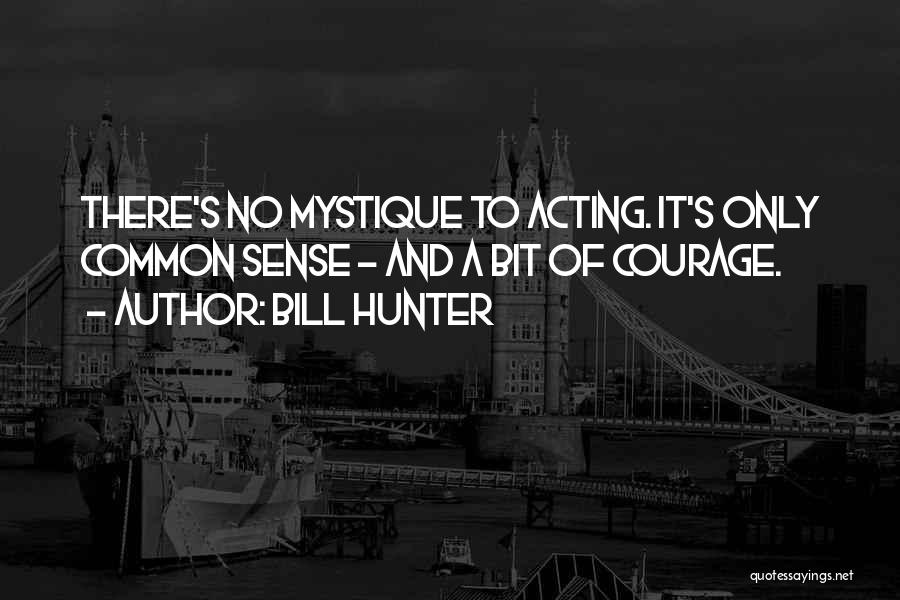 Bill Hunter Quotes: There's No Mystique To Acting. It's Only Common Sense - And A Bit Of Courage.