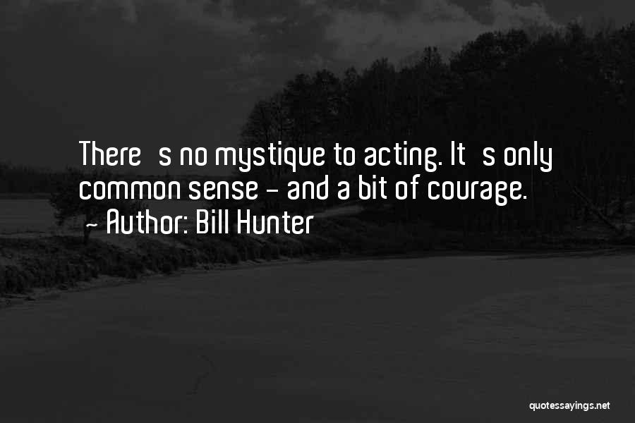 Bill Hunter Quotes: There's No Mystique To Acting. It's Only Common Sense - And A Bit Of Courage.