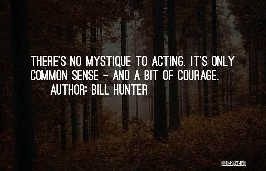 Bill Hunter Quotes: There's No Mystique To Acting. It's Only Common Sense - And A Bit Of Courage.