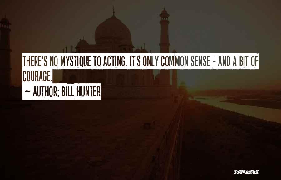 Bill Hunter Quotes: There's No Mystique To Acting. It's Only Common Sense - And A Bit Of Courage.