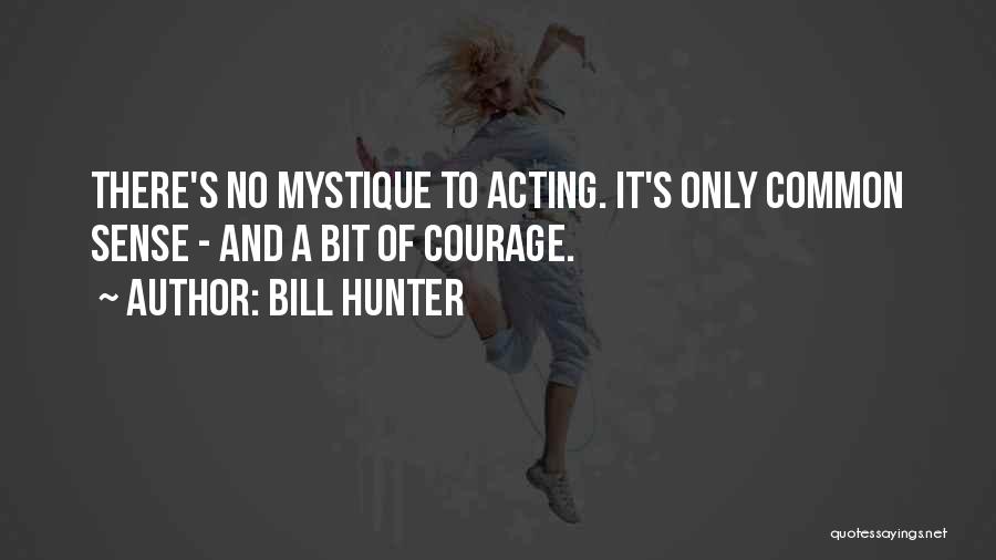 Bill Hunter Quotes: There's No Mystique To Acting. It's Only Common Sense - And A Bit Of Courage.