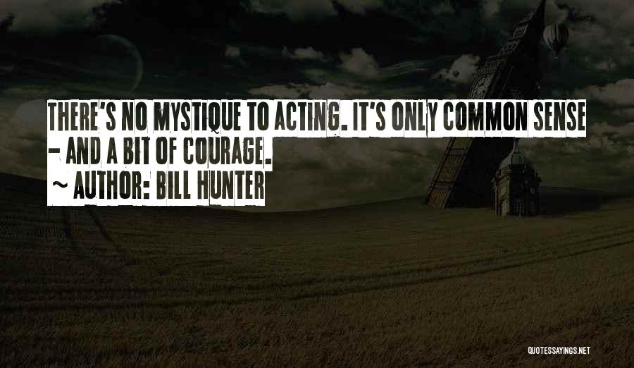 Bill Hunter Quotes: There's No Mystique To Acting. It's Only Common Sense - And A Bit Of Courage.