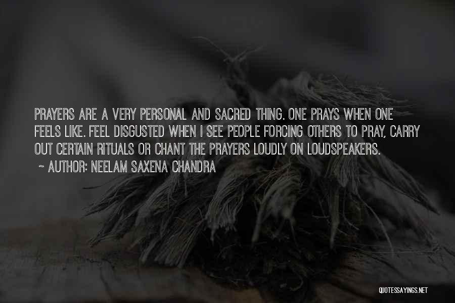 Neelam Saxena Chandra Quotes: Prayers Are A Very Personal And Sacred Thing. One Prays When One Feels Like. Feel Disgusted When I See People
