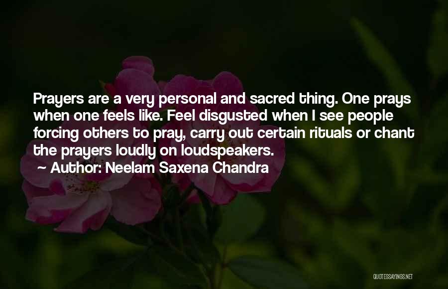 Neelam Saxena Chandra Quotes: Prayers Are A Very Personal And Sacred Thing. One Prays When One Feels Like. Feel Disgusted When I See People
