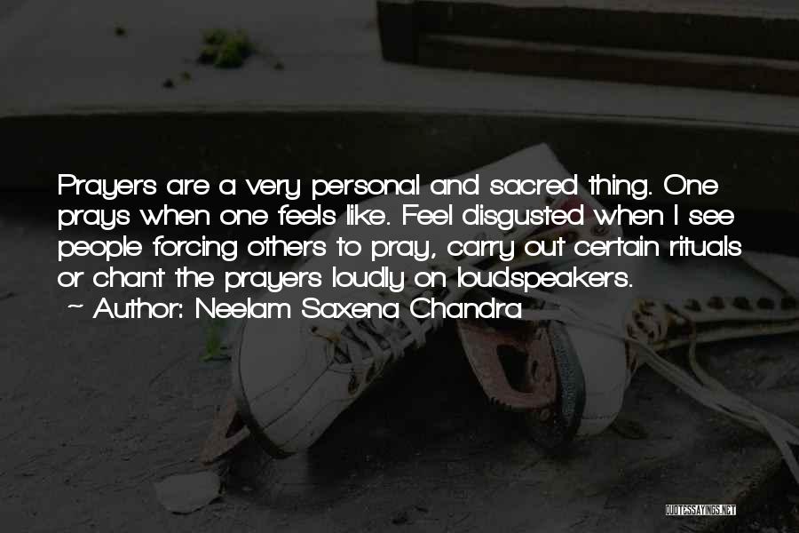 Neelam Saxena Chandra Quotes: Prayers Are A Very Personal And Sacred Thing. One Prays When One Feels Like. Feel Disgusted When I See People