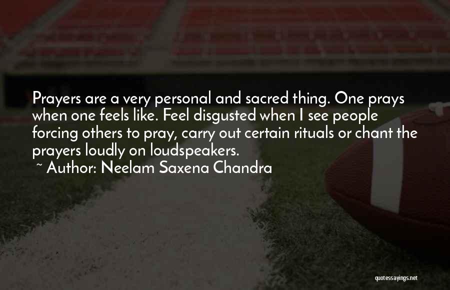 Neelam Saxena Chandra Quotes: Prayers Are A Very Personal And Sacred Thing. One Prays When One Feels Like. Feel Disgusted When I See People
