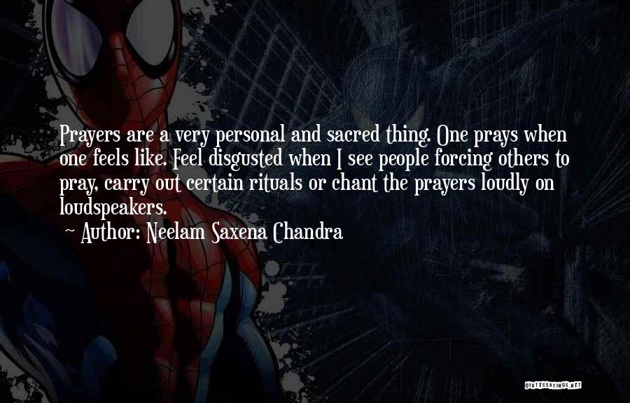 Neelam Saxena Chandra Quotes: Prayers Are A Very Personal And Sacred Thing. One Prays When One Feels Like. Feel Disgusted When I See People