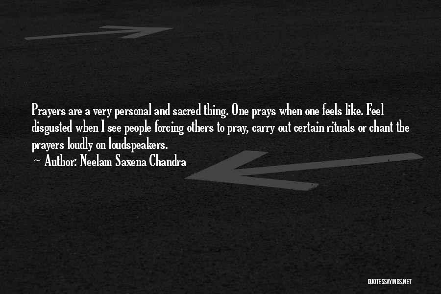 Neelam Saxena Chandra Quotes: Prayers Are A Very Personal And Sacred Thing. One Prays When One Feels Like. Feel Disgusted When I See People