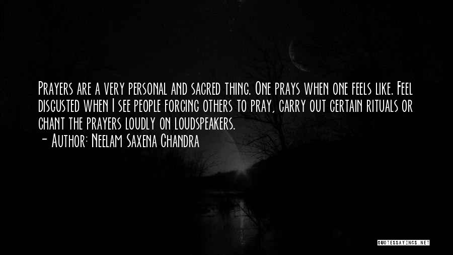Neelam Saxena Chandra Quotes: Prayers Are A Very Personal And Sacred Thing. One Prays When One Feels Like. Feel Disgusted When I See People