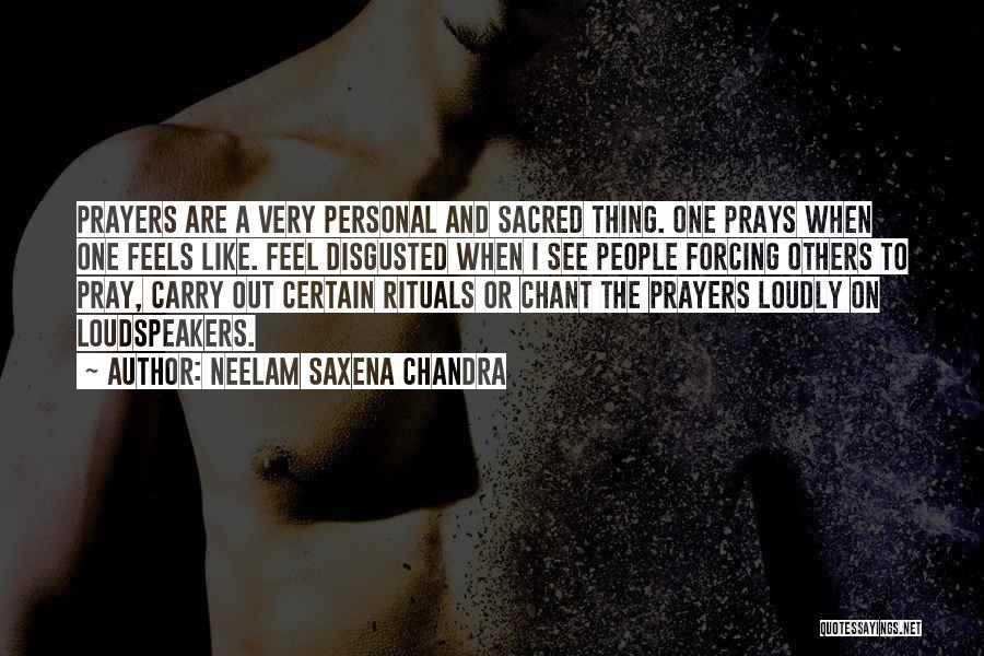 Neelam Saxena Chandra Quotes: Prayers Are A Very Personal And Sacred Thing. One Prays When One Feels Like. Feel Disgusted When I See People