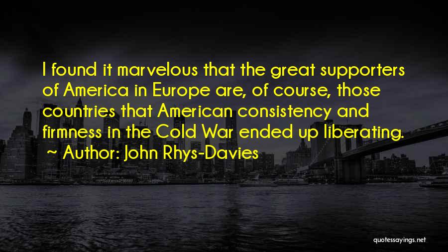 John Rhys-Davies Quotes: I Found It Marvelous That The Great Supporters Of America In Europe Are, Of Course, Those Countries That American Consistency