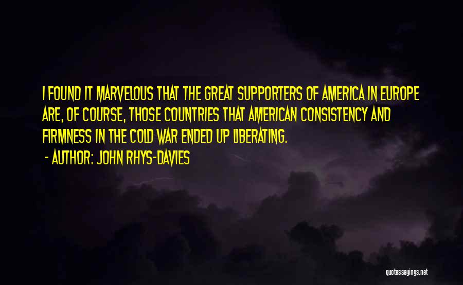 John Rhys-Davies Quotes: I Found It Marvelous That The Great Supporters Of America In Europe Are, Of Course, Those Countries That American Consistency