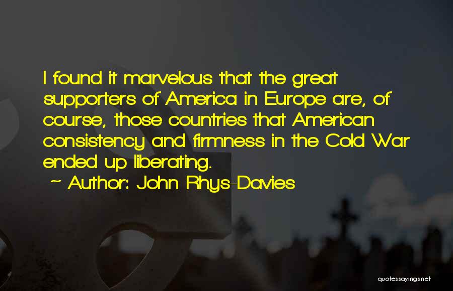 John Rhys-Davies Quotes: I Found It Marvelous That The Great Supporters Of America In Europe Are, Of Course, Those Countries That American Consistency