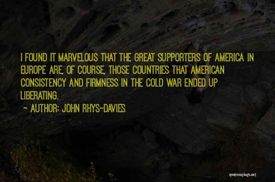 John Rhys-Davies Quotes: I Found It Marvelous That The Great Supporters Of America In Europe Are, Of Course, Those Countries That American Consistency