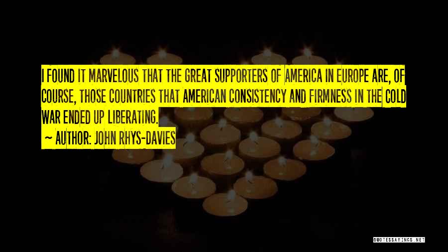 John Rhys-Davies Quotes: I Found It Marvelous That The Great Supporters Of America In Europe Are, Of Course, Those Countries That American Consistency