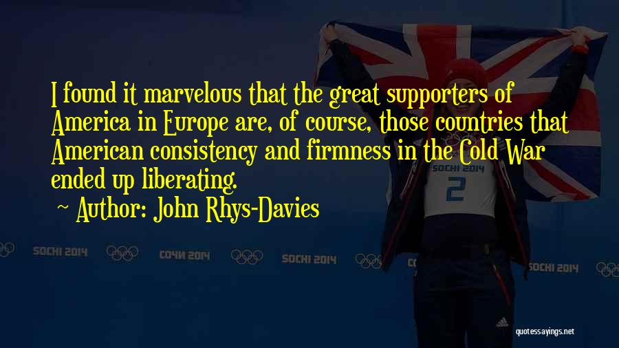 John Rhys-Davies Quotes: I Found It Marvelous That The Great Supporters Of America In Europe Are, Of Course, Those Countries That American Consistency