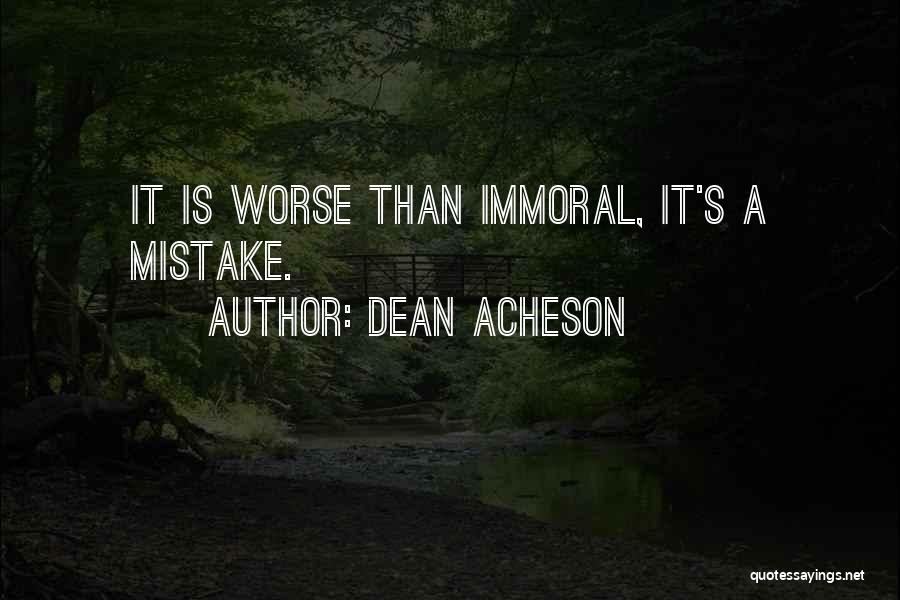 Dean Acheson Quotes: It Is Worse Than Immoral, It's A Mistake.