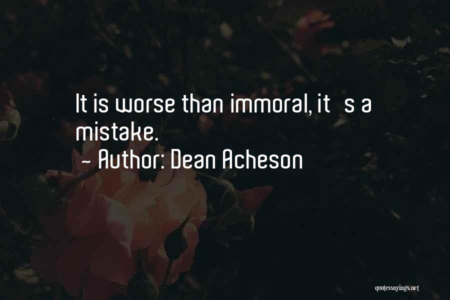 Dean Acheson Quotes: It Is Worse Than Immoral, It's A Mistake.