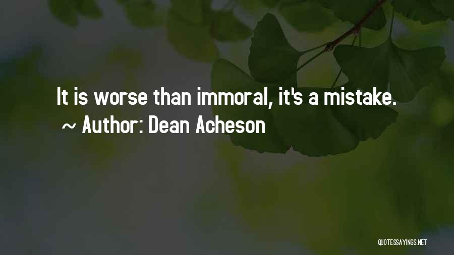 Dean Acheson Quotes: It Is Worse Than Immoral, It's A Mistake.