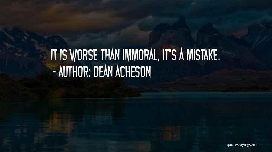 Dean Acheson Quotes: It Is Worse Than Immoral, It's A Mistake.