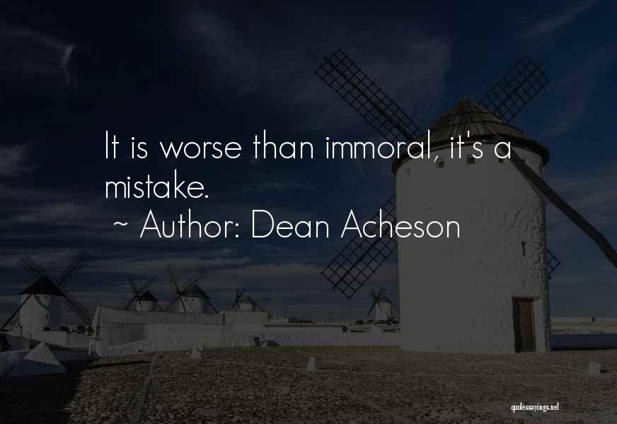 Dean Acheson Quotes: It Is Worse Than Immoral, It's A Mistake.