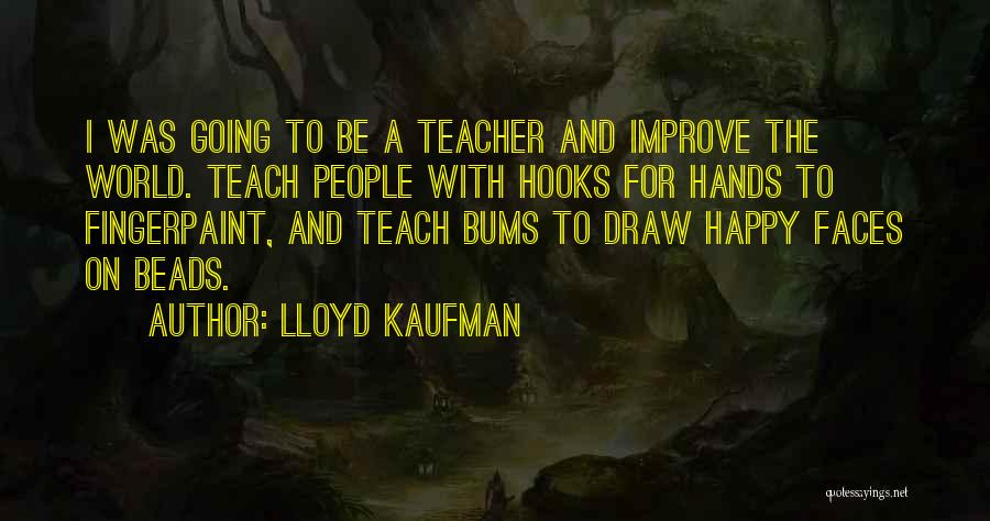 Lloyd Kaufman Quotes: I Was Going To Be A Teacher And Improve The World. Teach People With Hooks For Hands To Fingerpaint, And