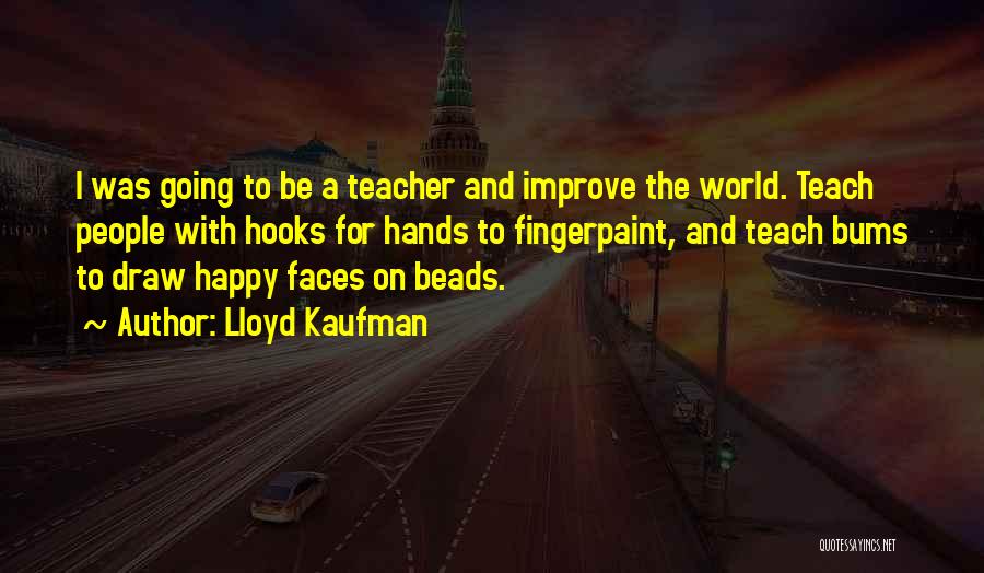 Lloyd Kaufman Quotes: I Was Going To Be A Teacher And Improve The World. Teach People With Hooks For Hands To Fingerpaint, And