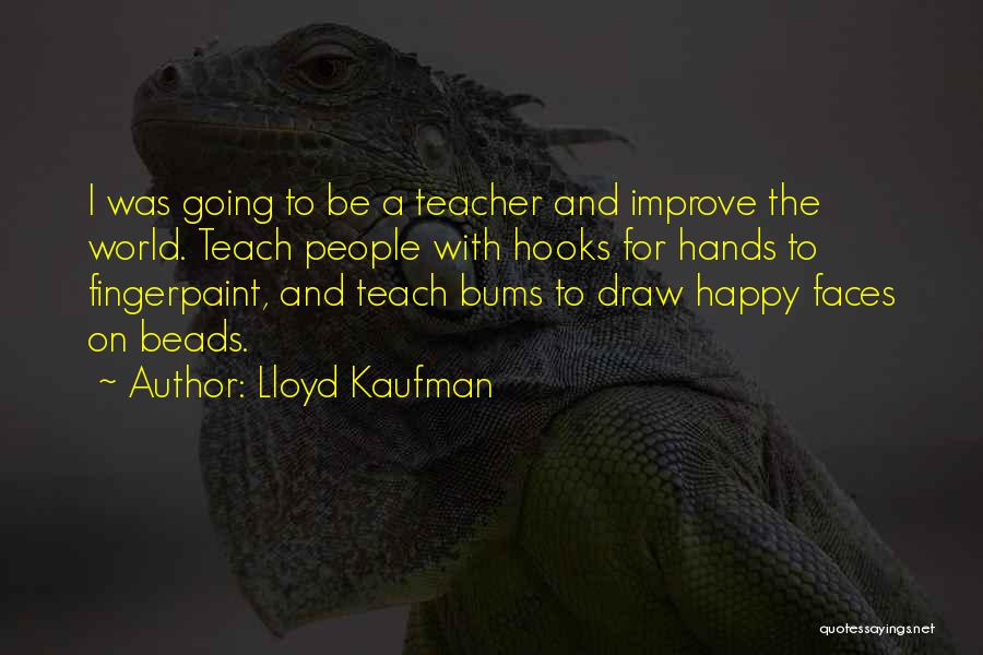 Lloyd Kaufman Quotes: I Was Going To Be A Teacher And Improve The World. Teach People With Hooks For Hands To Fingerpaint, And