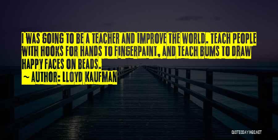 Lloyd Kaufman Quotes: I Was Going To Be A Teacher And Improve The World. Teach People With Hooks For Hands To Fingerpaint, And