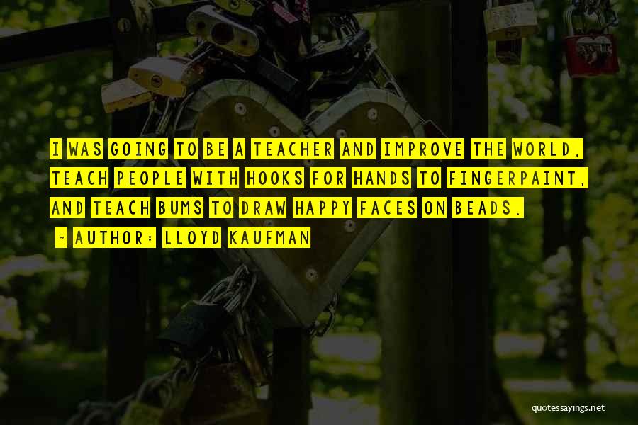 Lloyd Kaufman Quotes: I Was Going To Be A Teacher And Improve The World. Teach People With Hooks For Hands To Fingerpaint, And