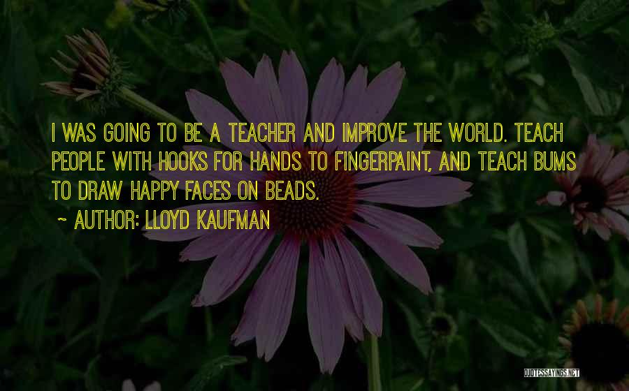 Lloyd Kaufman Quotes: I Was Going To Be A Teacher And Improve The World. Teach People With Hooks For Hands To Fingerpaint, And