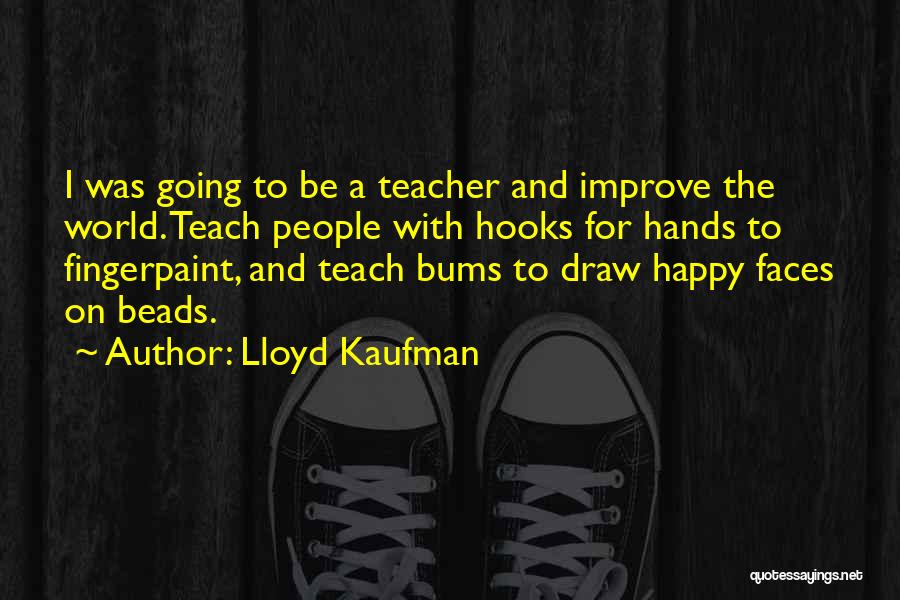 Lloyd Kaufman Quotes: I Was Going To Be A Teacher And Improve The World. Teach People With Hooks For Hands To Fingerpaint, And