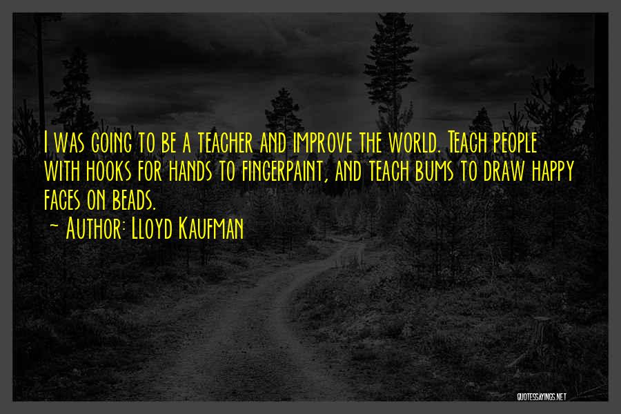 Lloyd Kaufman Quotes: I Was Going To Be A Teacher And Improve The World. Teach People With Hooks For Hands To Fingerpaint, And