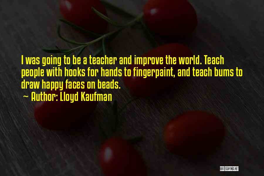 Lloyd Kaufman Quotes: I Was Going To Be A Teacher And Improve The World. Teach People With Hooks For Hands To Fingerpaint, And