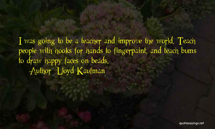 Lloyd Kaufman Quotes: I Was Going To Be A Teacher And Improve The World. Teach People With Hooks For Hands To Fingerpaint, And