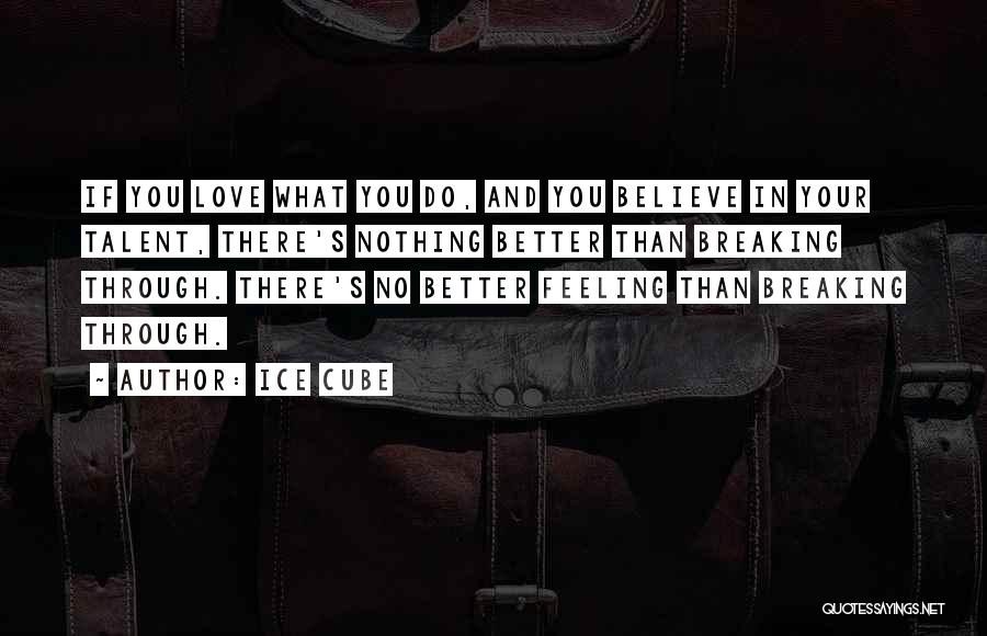 Ice Cube Quotes: If You Love What You Do, And You Believe In Your Talent, There's Nothing Better Than Breaking Through. There's No